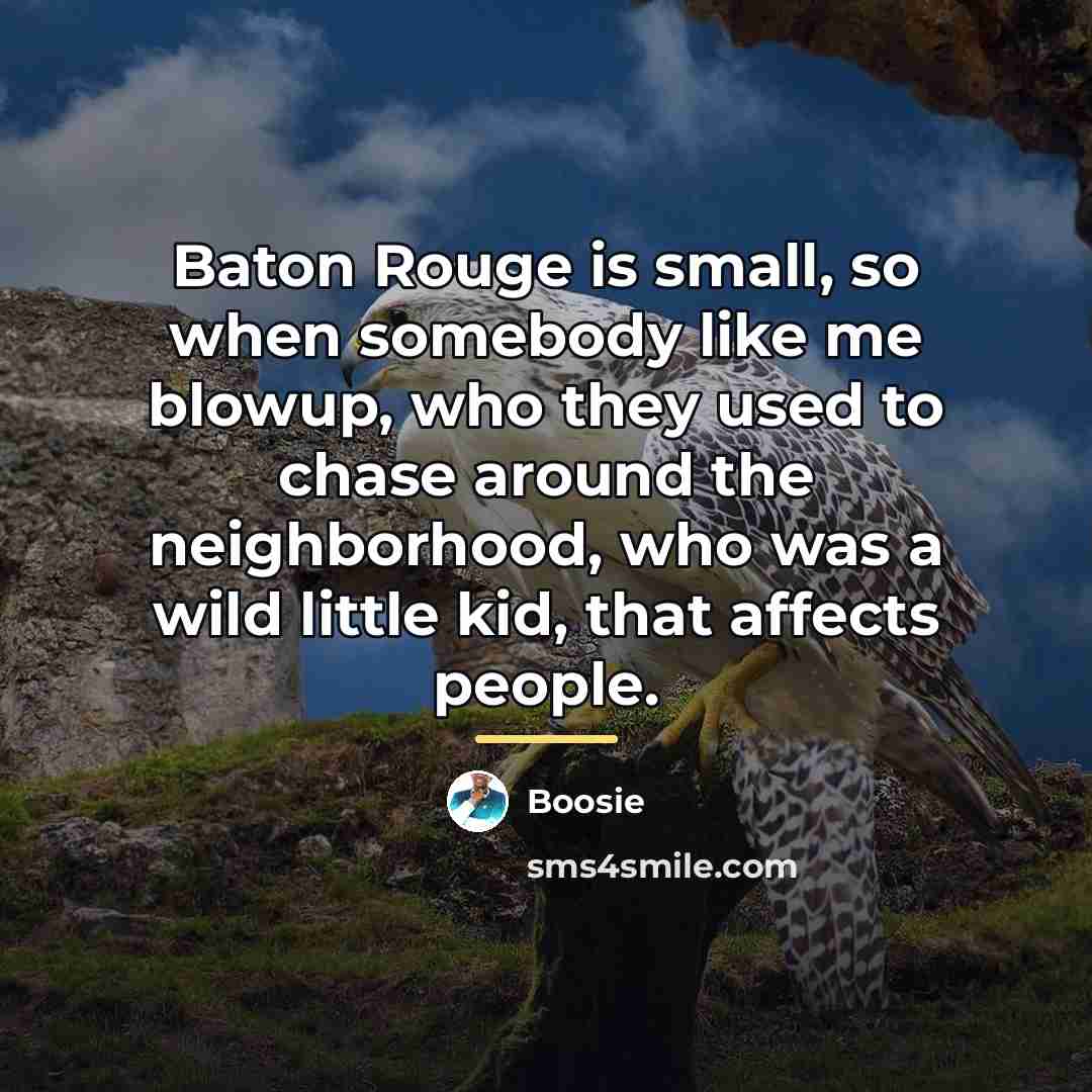 “Baton Rouge is small, so when somebody like me blowup,…” quote by Boosie