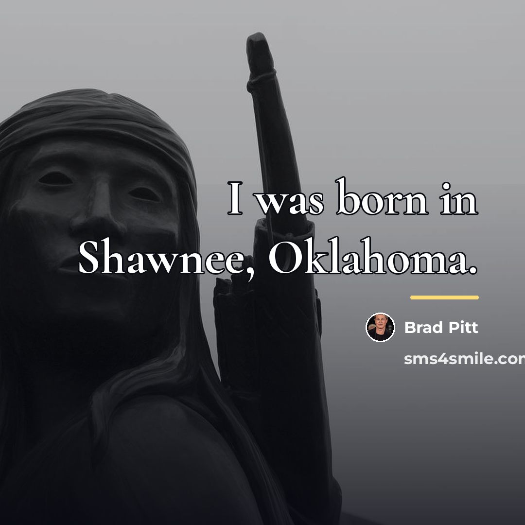 “I was born in Shawnee, Oklahoma.…” quote by Brad Pitt