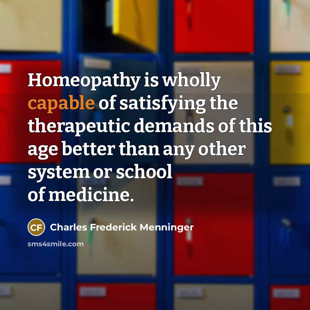 “Homeopathy is wholly capable of satisfying the therapeutic demands of this age better than any other system or school of medicine.” quote by Charles Frederick Menninger