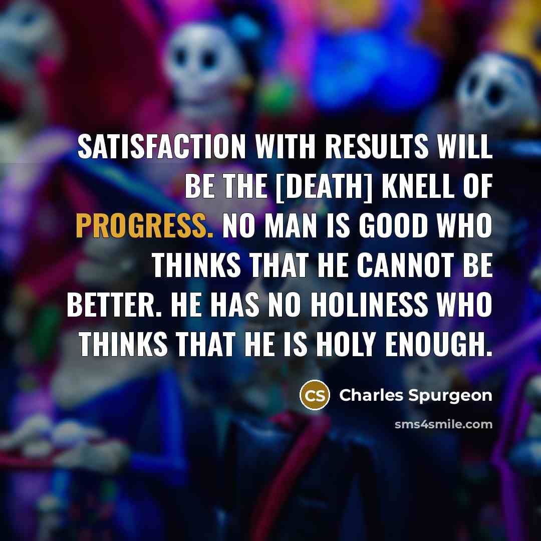 “Satisfaction with results will be the [death] knell of progress.…” quote by Charles Spurgeon