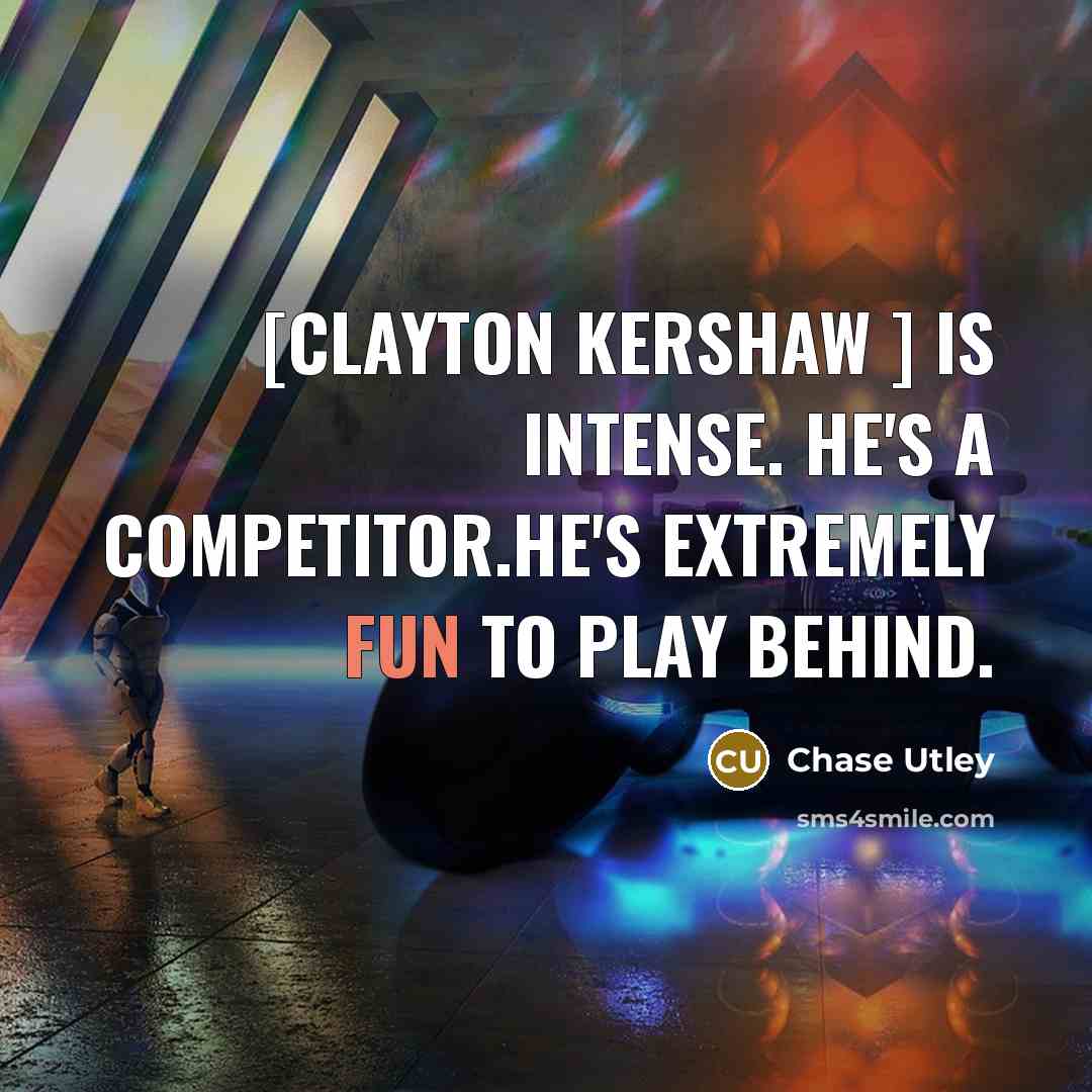 “[Clayton Kershaw ] is intense. He's a competitor.He's extremely fun to play behind.” quote by Chase Utley