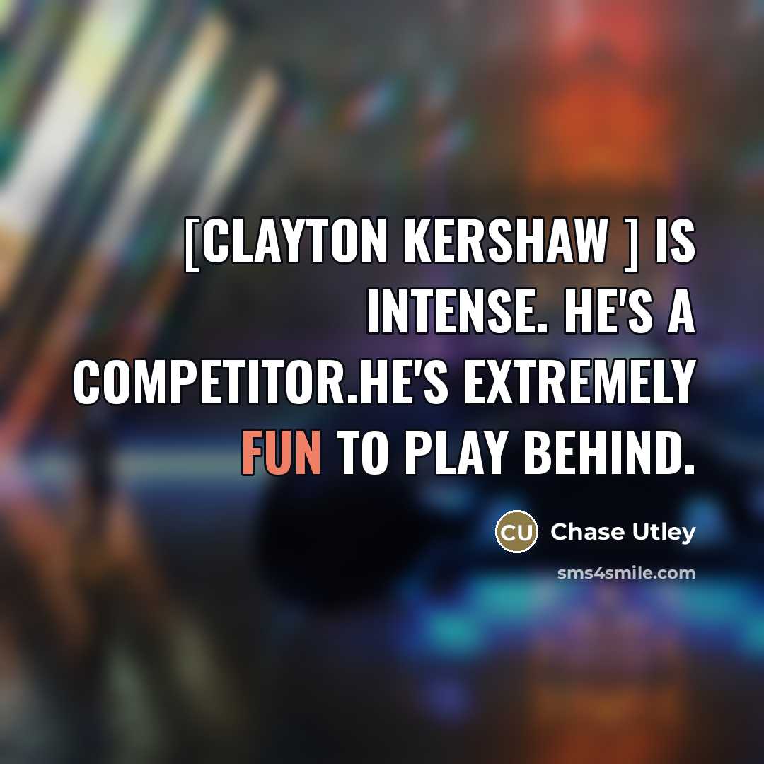 “[Clayton Kershaw ] is intense. He's a competitor.He's extremely fun…” quote by Chase Utley