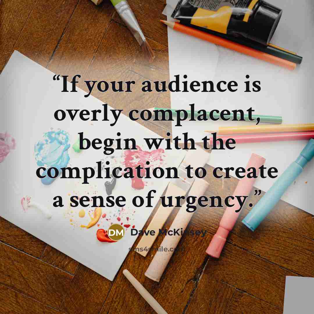 “If your audience is overly complacent, begin with the complication to create a sense of urgency.” quote by Dave McKinsey