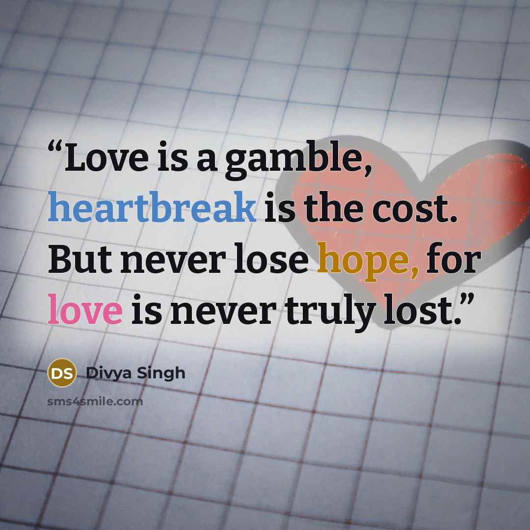 “Love is a gamble, heartbreak is the cost. But never lose hope, for love is never truly lost.” quote by Divya Singh