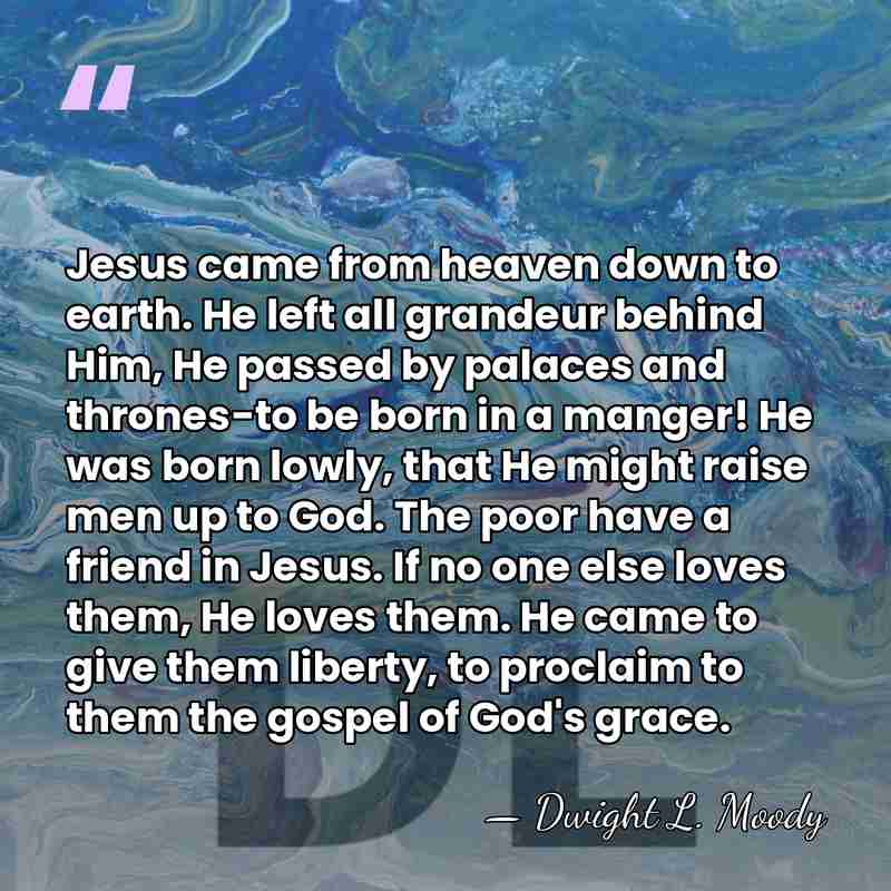 Jesus came from heaven down to earth. He left all grandeur behind&hellip; - Dwight L. Moody