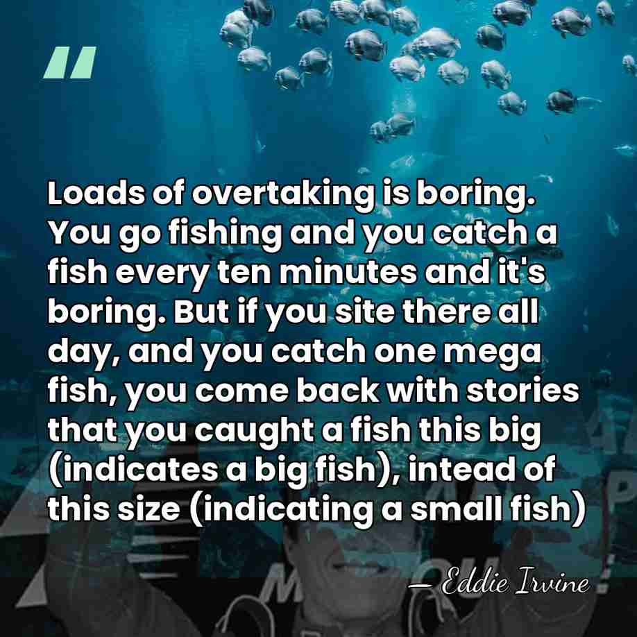 Loads of overtaking is boring. You go fishing and you catch a&hellip; - Eddie Irvine