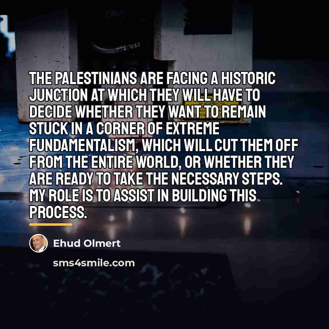 “The Palestinians are facing a historic junction at which they…” quote by Ehud Olmert