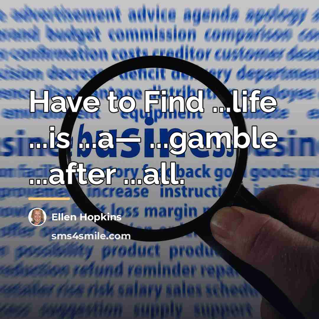“Have to Find ...life ...is ...a— ...gamble ...after ...all.…” quote by Ellen Hopkins