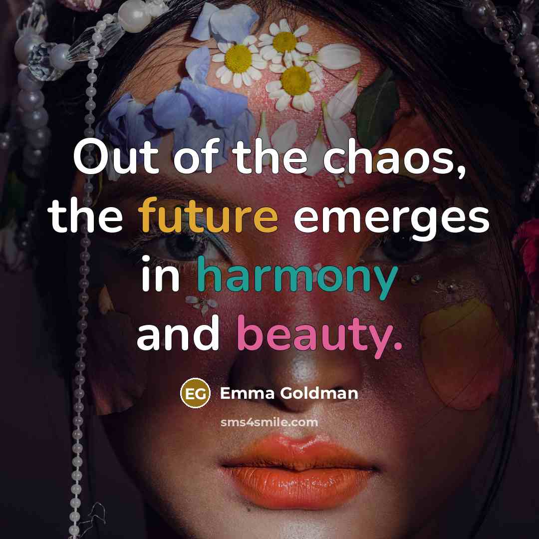 “Out of the chaos, the future emerges in harmony and…” quote by Emma Goldman