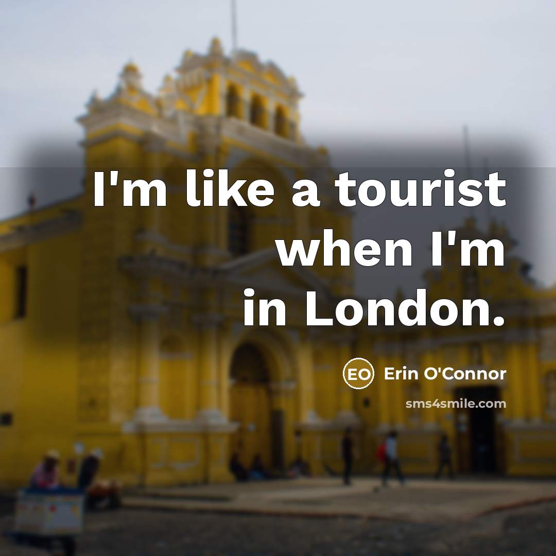 “I'm like a tourist when I'm in London.” quote by Erin O'Connor