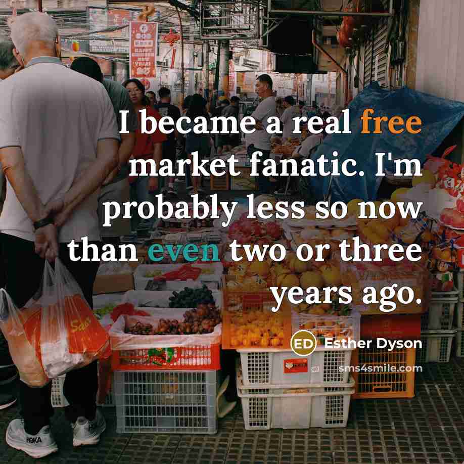 “I became a real free market fanatic. I'm probably less…” quote by Esther Dyson