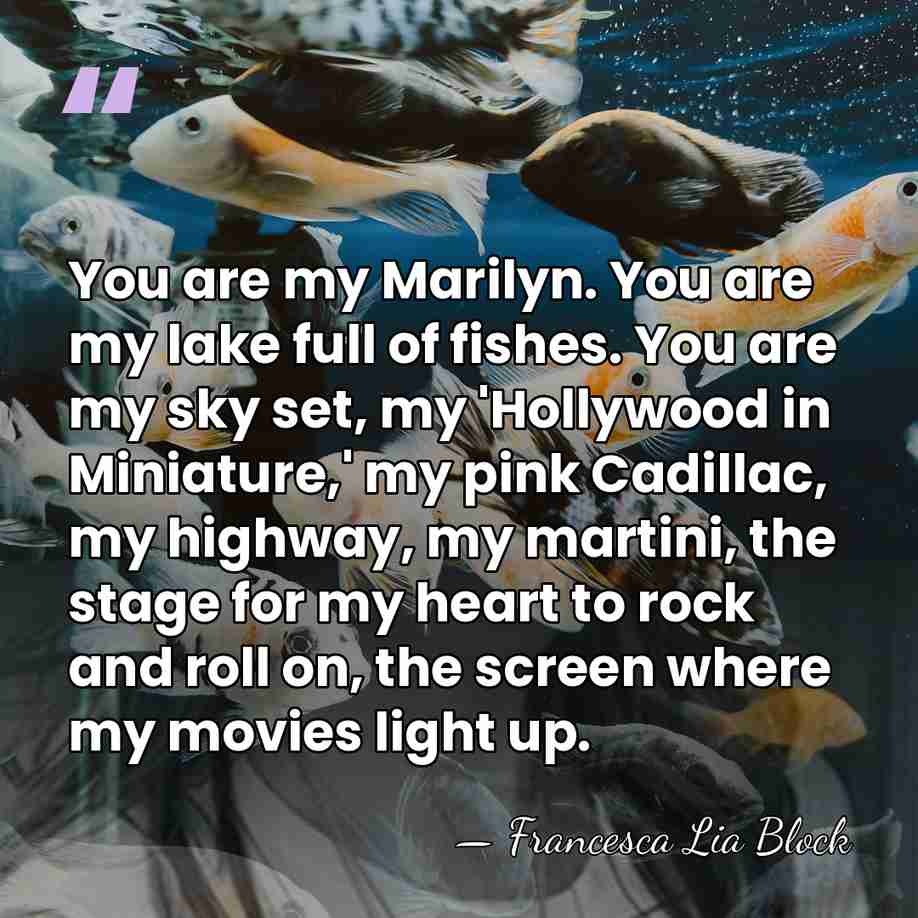 You are my Marilyn. You are my lake full of fishes. You&hellip; - Francesca Lia Block