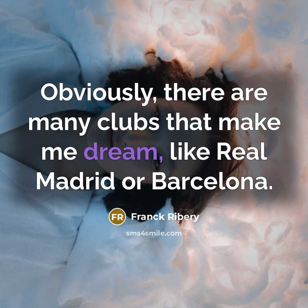 “Obviously, there are many clubs that make me dream, like…” quote by Franck Ribery