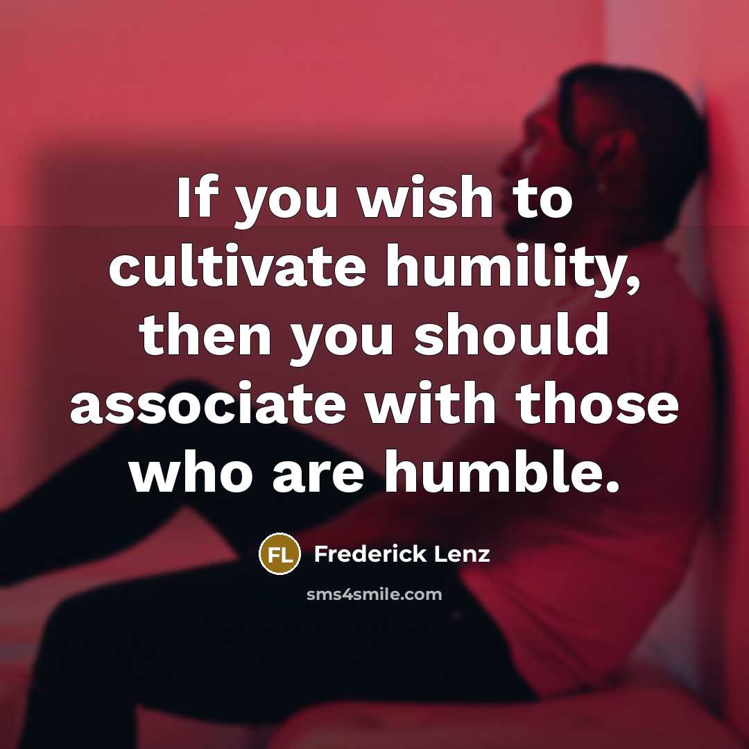 “If you wish to cultivate humility, then you should associate…” quote by Frederick Lenz