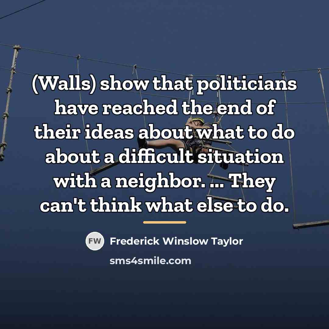 “(Walls) show that politicians have reached the end of their…” quote by Frederick Winslow Taylor