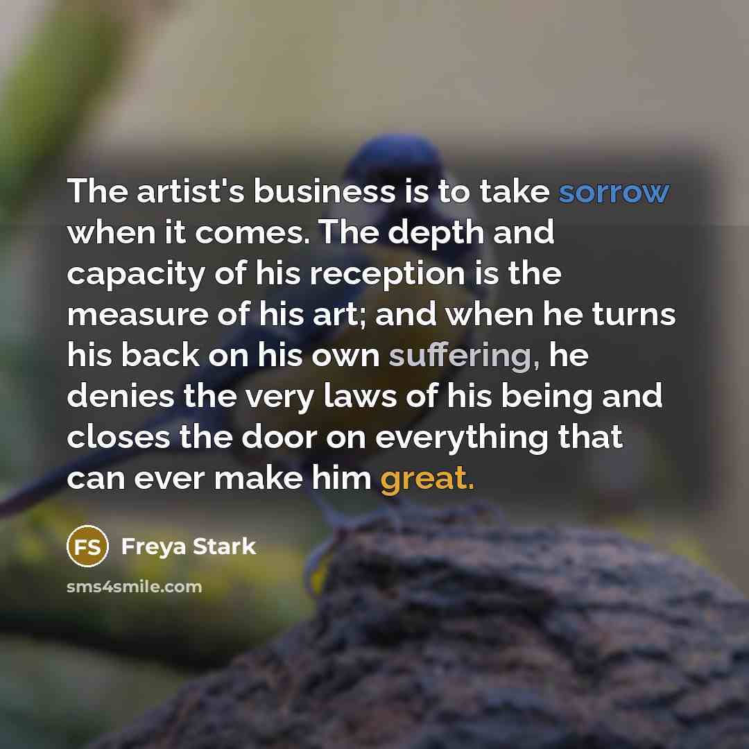 “The artist's business is to take sorrow when it comes.…” quote by Freya Stark