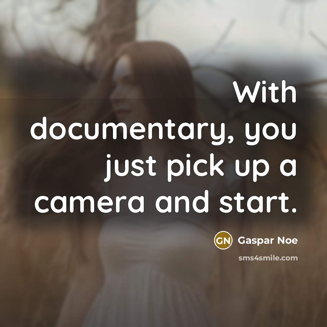 “With documentary, you just pick up a camera and start.…” quote by Gaspar Noe