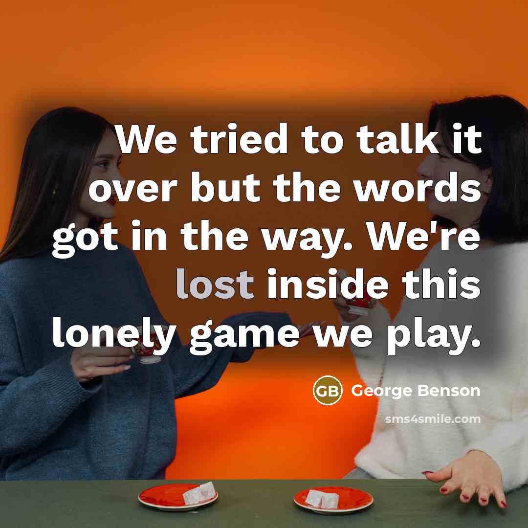 “We tried to talk it over but the words got…” quote by George Benson