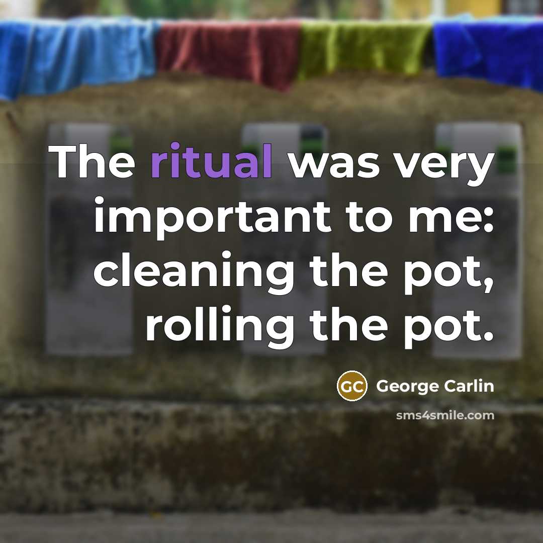 “The ritual was very important to me: cleaning the pot,…” quote by George Carlin