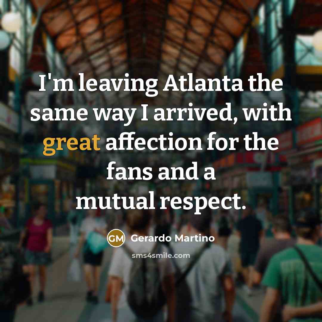 “I'm leaving Atlanta the same way I arrived, with great…” quote by Gerardo Martino