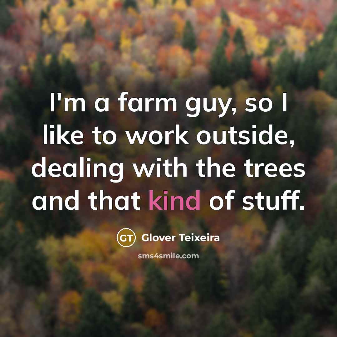 “I'm a farm guy, so I like to work outside,…” quote by Glover Teixeira
