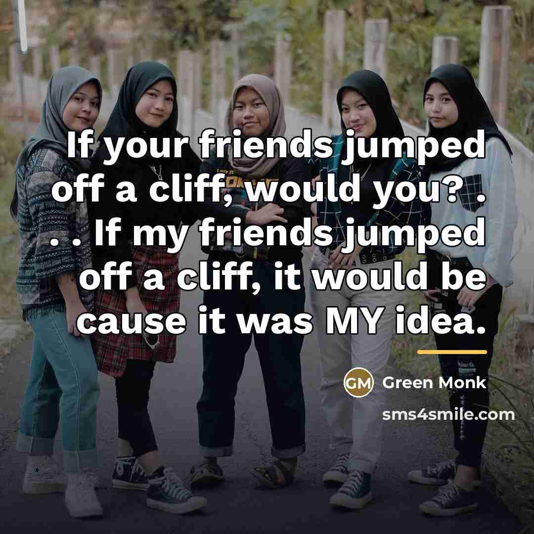 “If your friends jumped off a cliff, would you? .…” quote by Green Monk