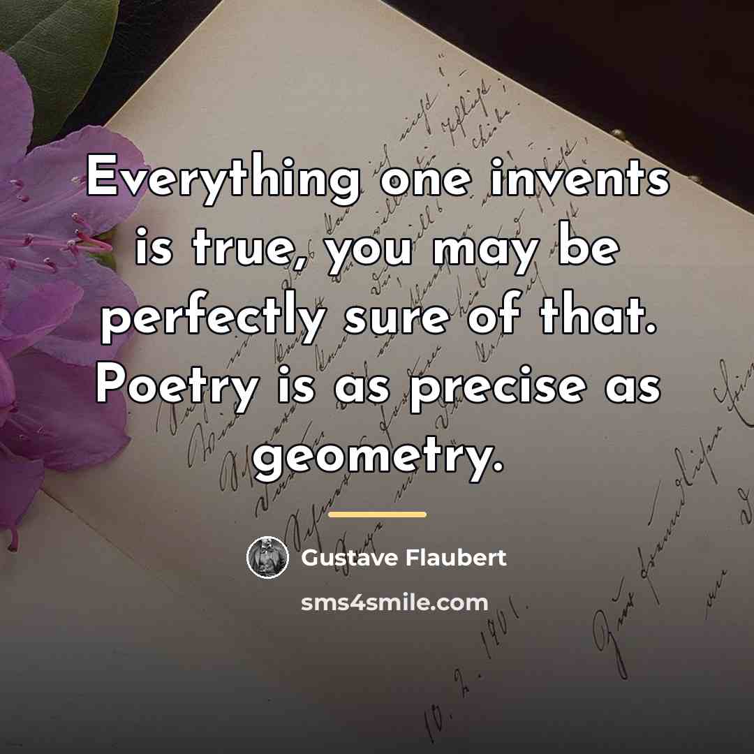 “Everything one invents is true, you may be perfectly sure…” quote by Gustave Flaubert