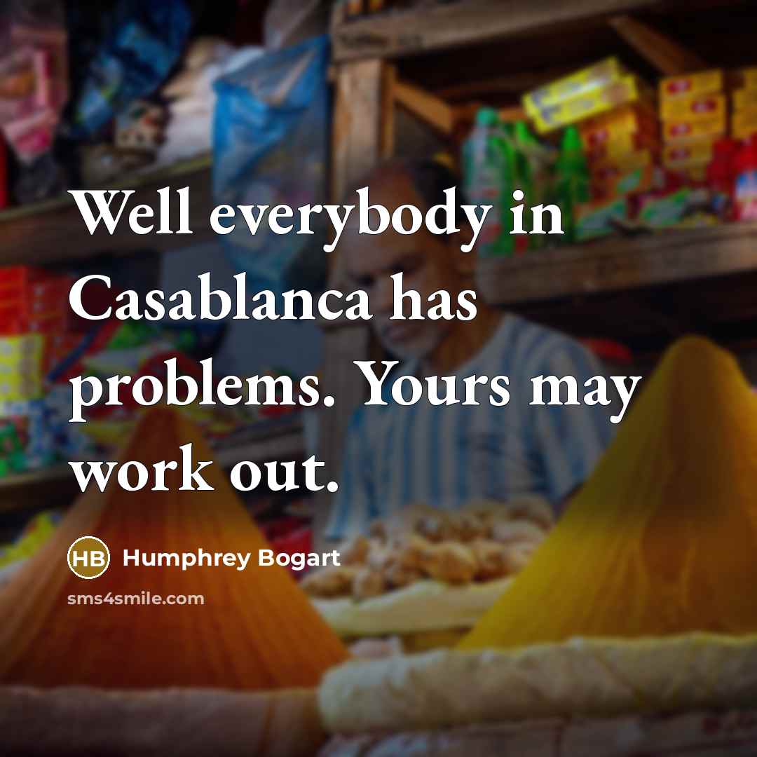 “Well everybody in Casablanca has problems. Yours may work out.…” quote by Humphrey Bogart