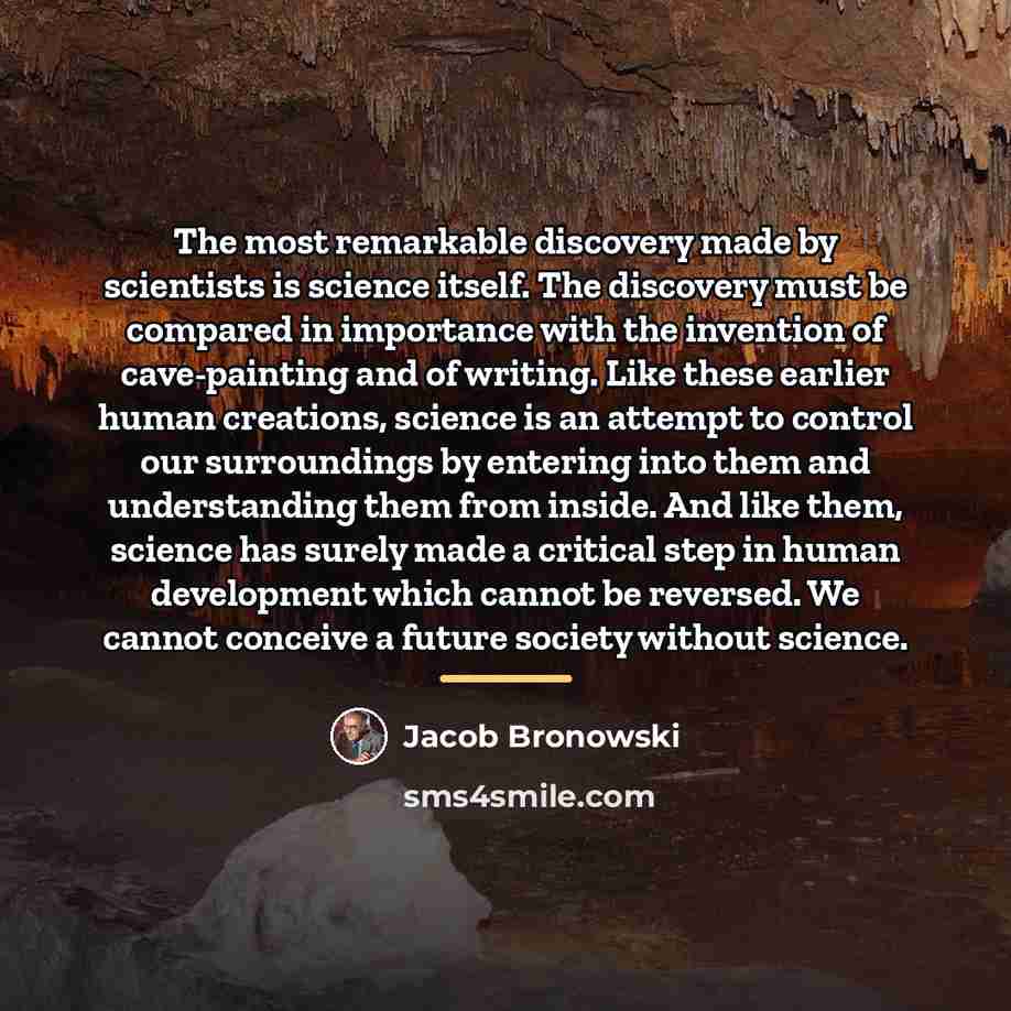 “The most remarkable discovery made by scientists is science itself.…” quote by Jacob Bronowski