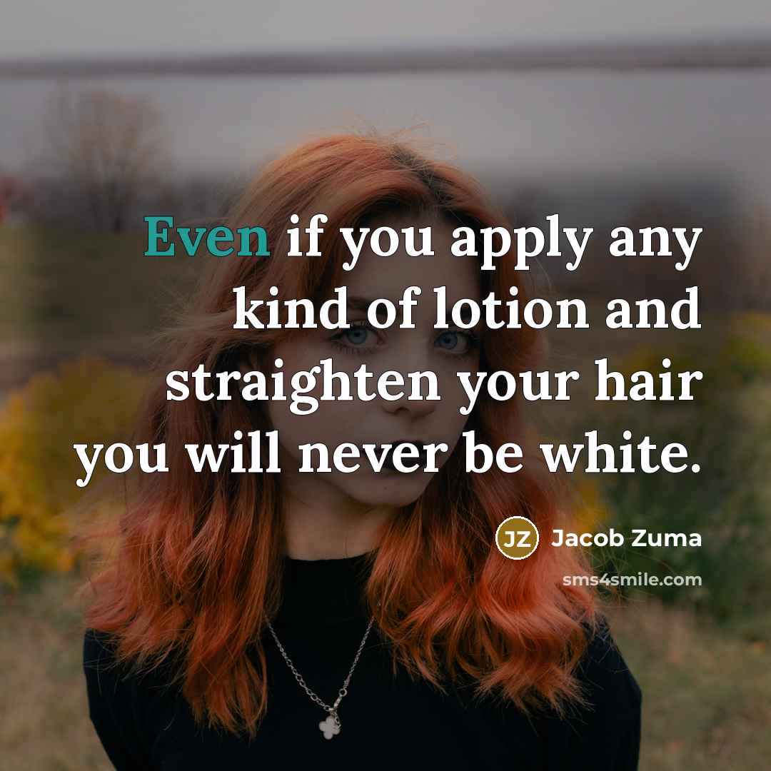 “Even if you apply any kind of lotion and straighten…” quote by Jacob Zuma