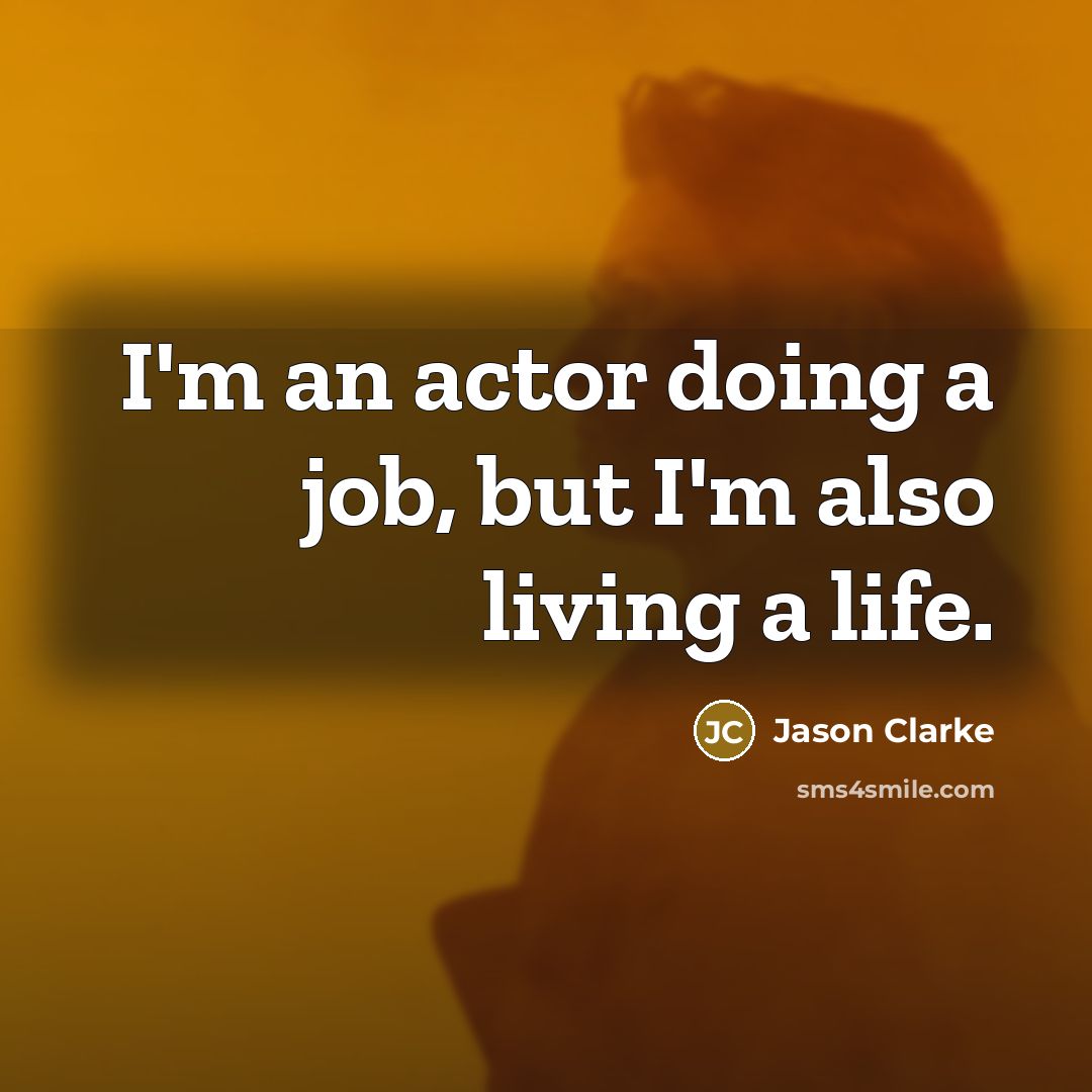 “I'm an actor doing a job, but I'm also living…” quote by Jason Clarke