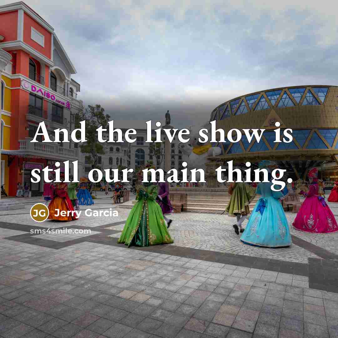 “And the live show is still our main thing.” quote by Jerry Garcia