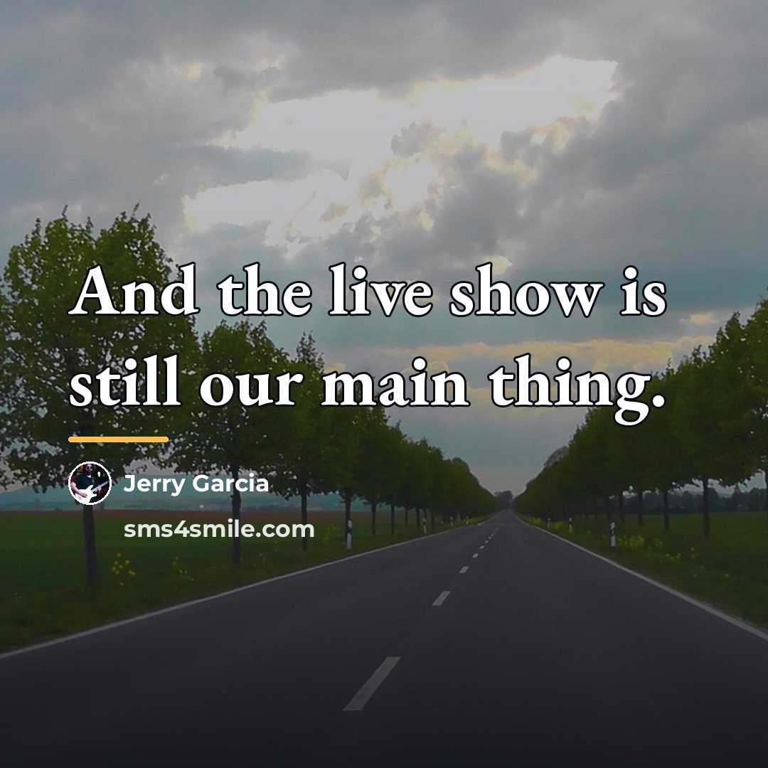“And the live show is still our main thing.…” quote by Jerry Garcia