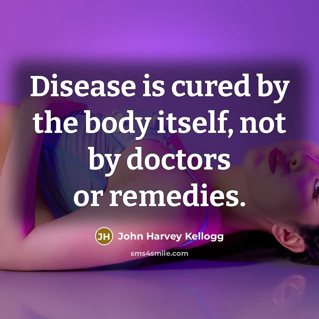 “Disease is cured by the body itself, not by doctors…” quote by John Harvey Kellogg