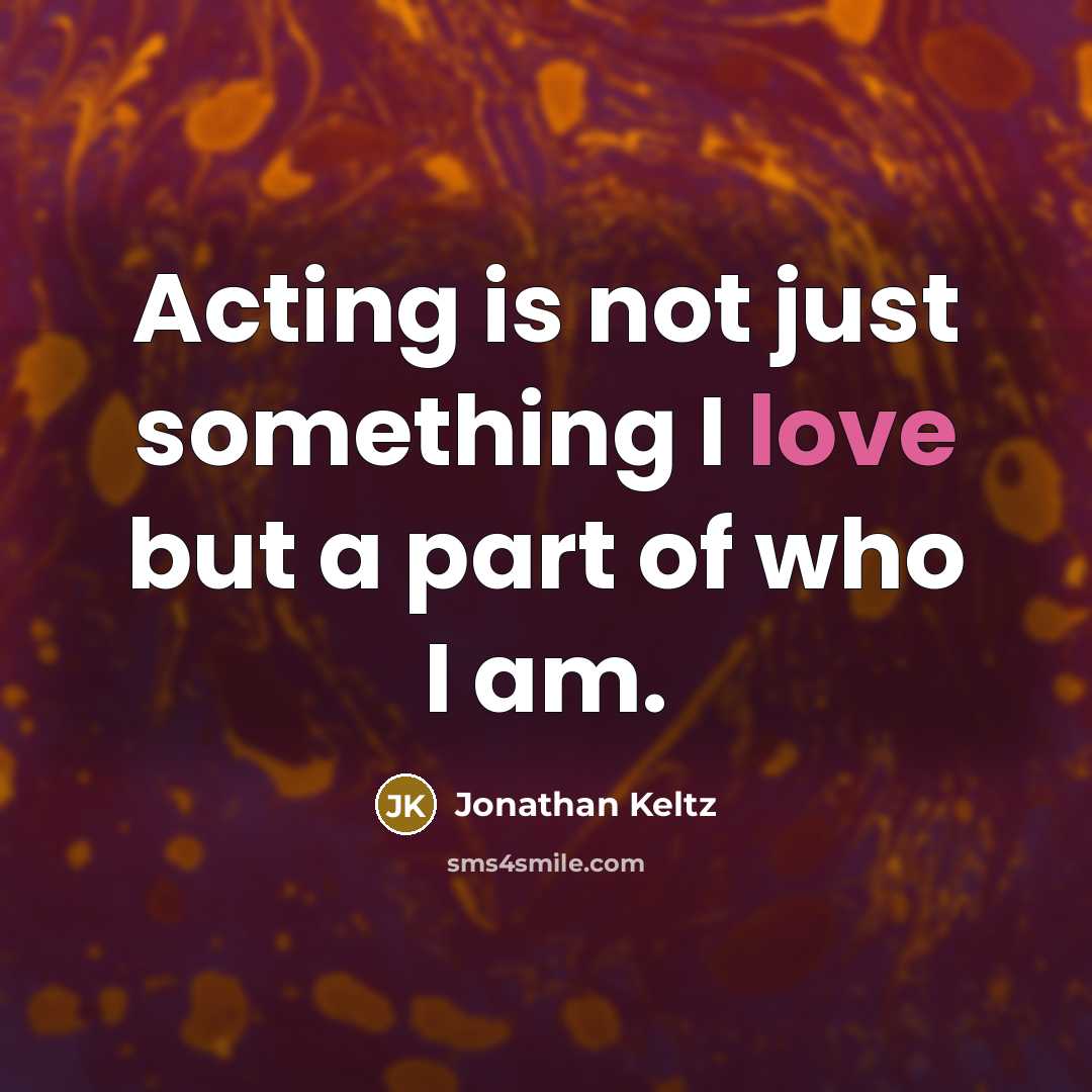 “Acting is not just something I love but a part…” quote by Jonathan Keltz
