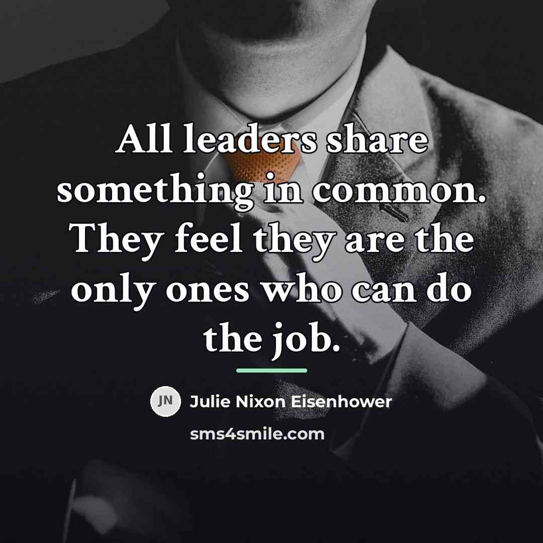“All leaders share something in common. They feel they are…” quote by Julie Nixon Eisenhower