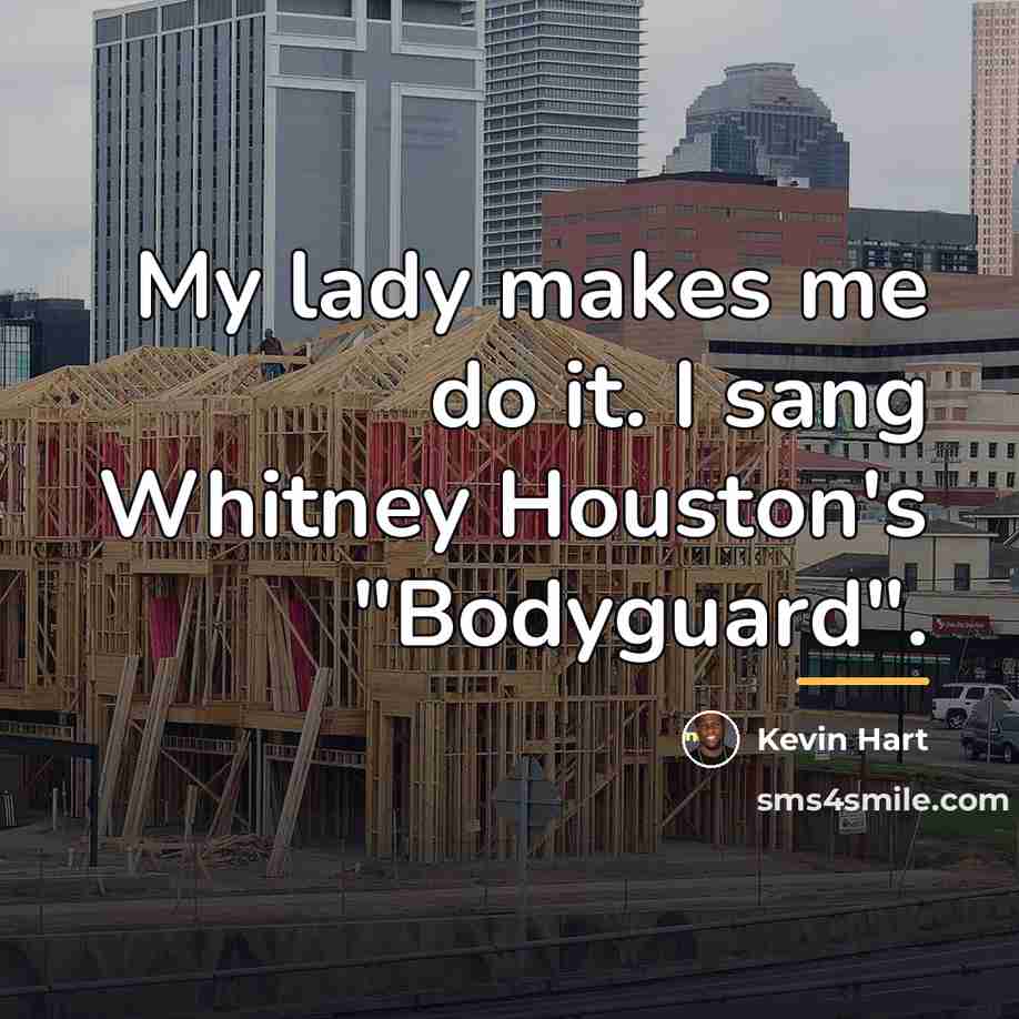 “My lady makes me do it. I sang Whitney Houston's…” quote by Kevin Hart