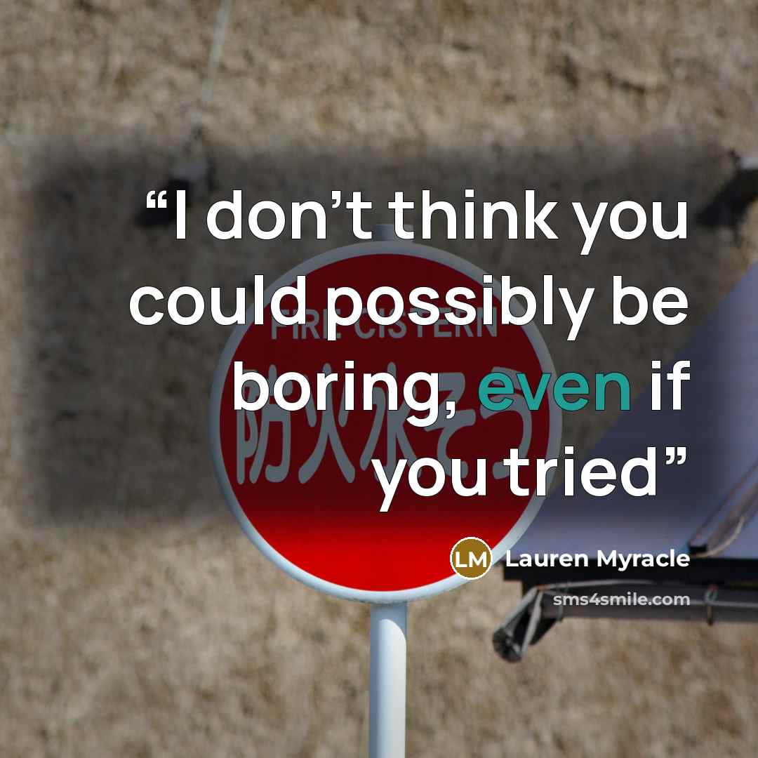 “I don't think you could possibly be boring, even if you tried” quote by Lauren Myracle