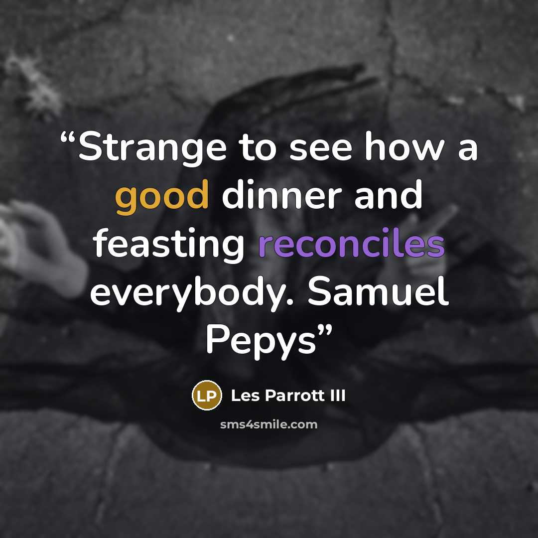 “Strange to see how a good dinner and feasting reconciles everybody. Samuel Pepys” quote by Les Parrott III