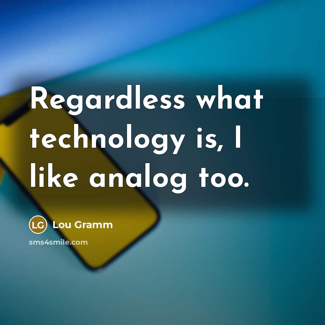 “Regardless what technology is, I like analog too.…” quote by Lou Gramm