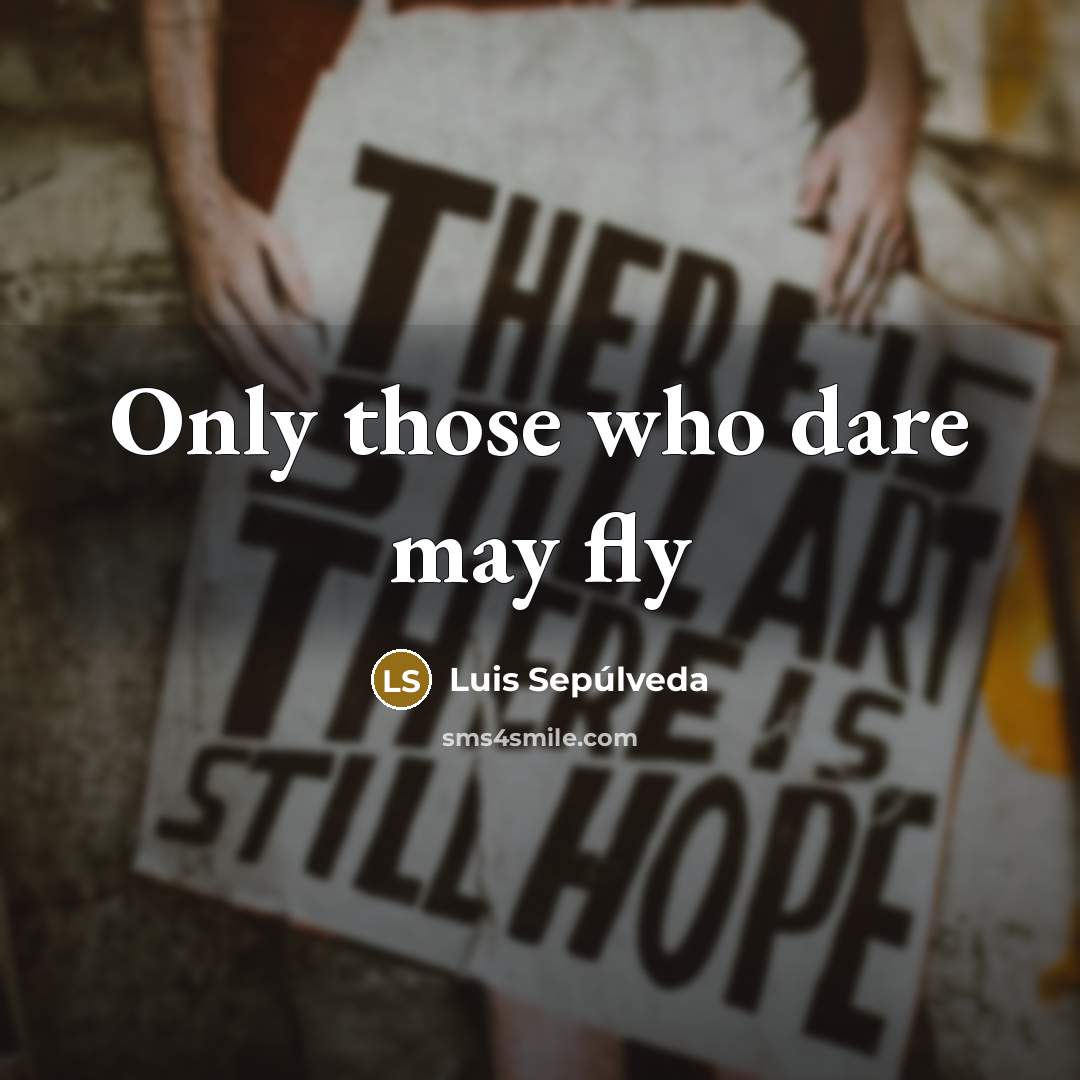“Only those who dare may fly…” quote by Luis Sepúlveda