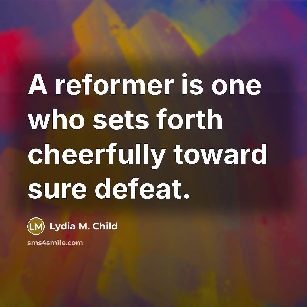 “A reformer is one who sets forth cheerfully toward sure…” quote by Lydia M. Child