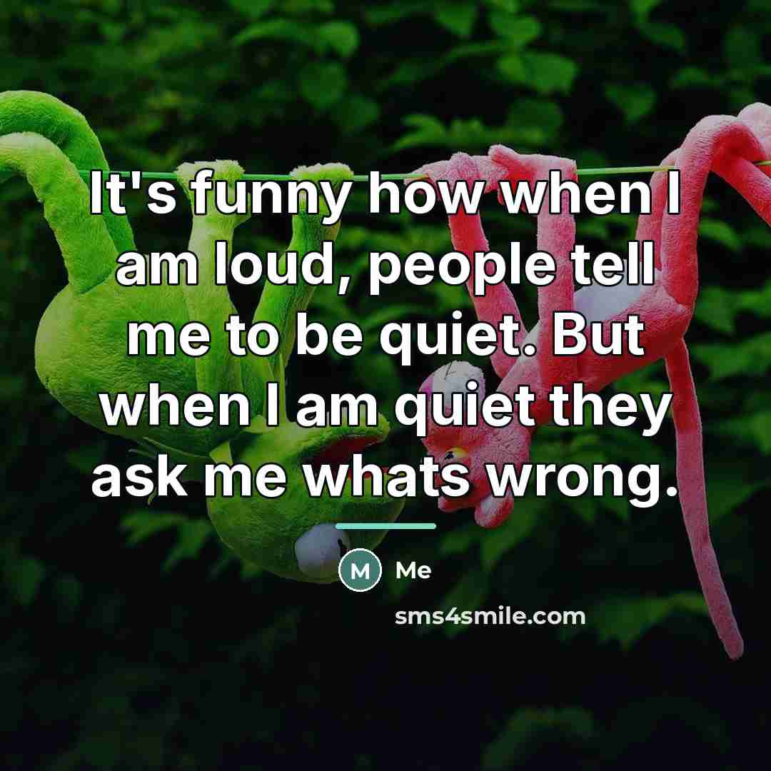 “It's funny how when I am loud, people tell me…” quote by Me
