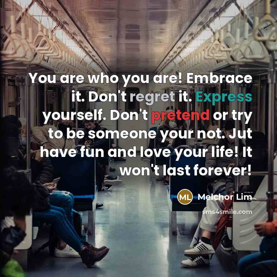 “You are who you are! Embrace it. Don't regret it.…” quote by Melchor Lim