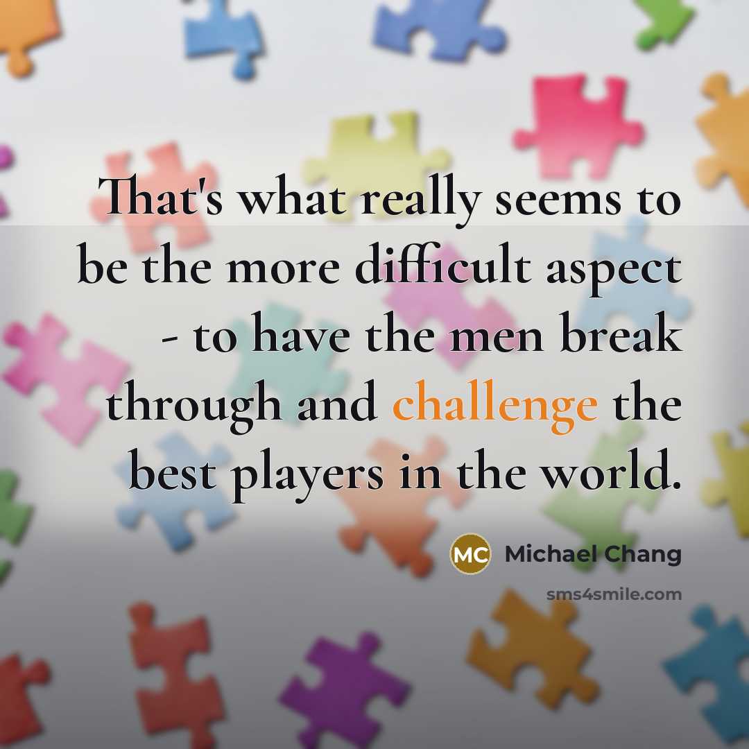 “That's what really seems to be the more difficult aspect…” quote by Michael Chang