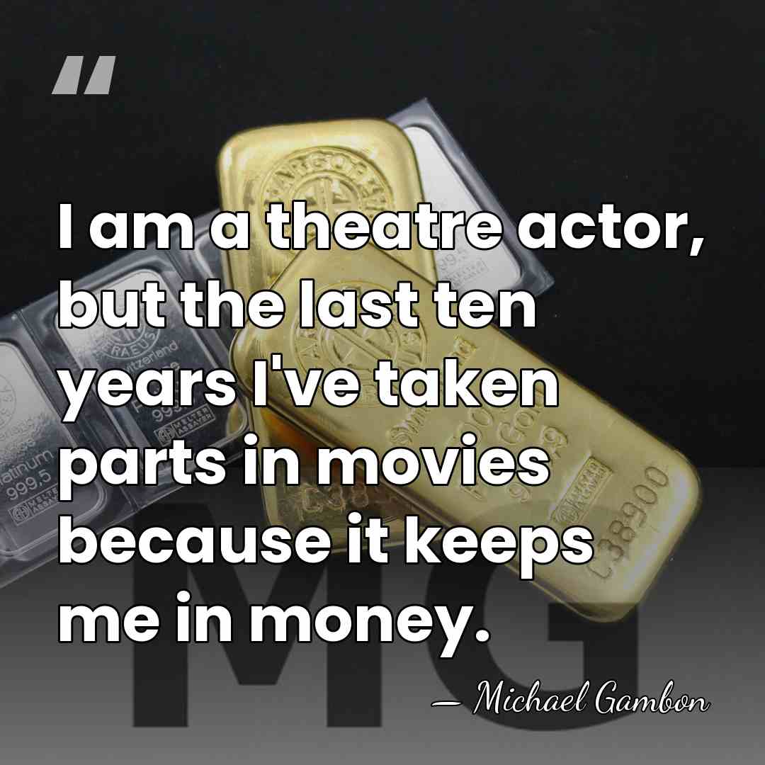 I am a theatre actor, but the last ten years I've taken&hellip; - Michael Gambon