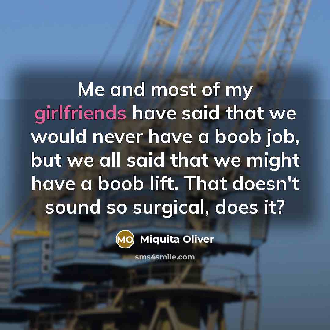 “Me and most of my girlfriends have said that we would never have a boob job, but we all said that we might have a boob lift. That doesn't sound so surgical, does it?” quote by Miquita Oliver