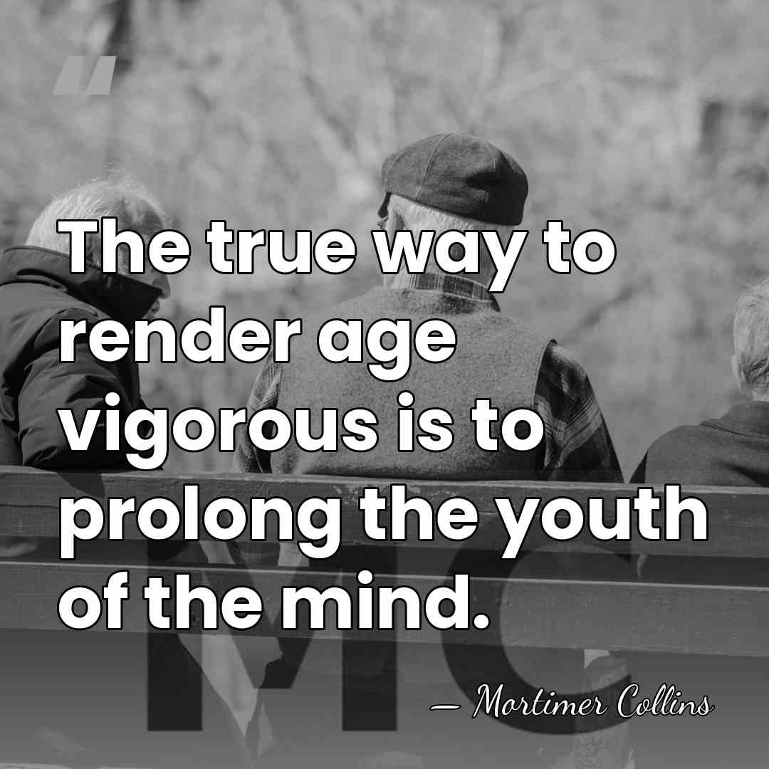 The true way to render age vigorous is to prolong the youth&hellip; - Mortimer Collins