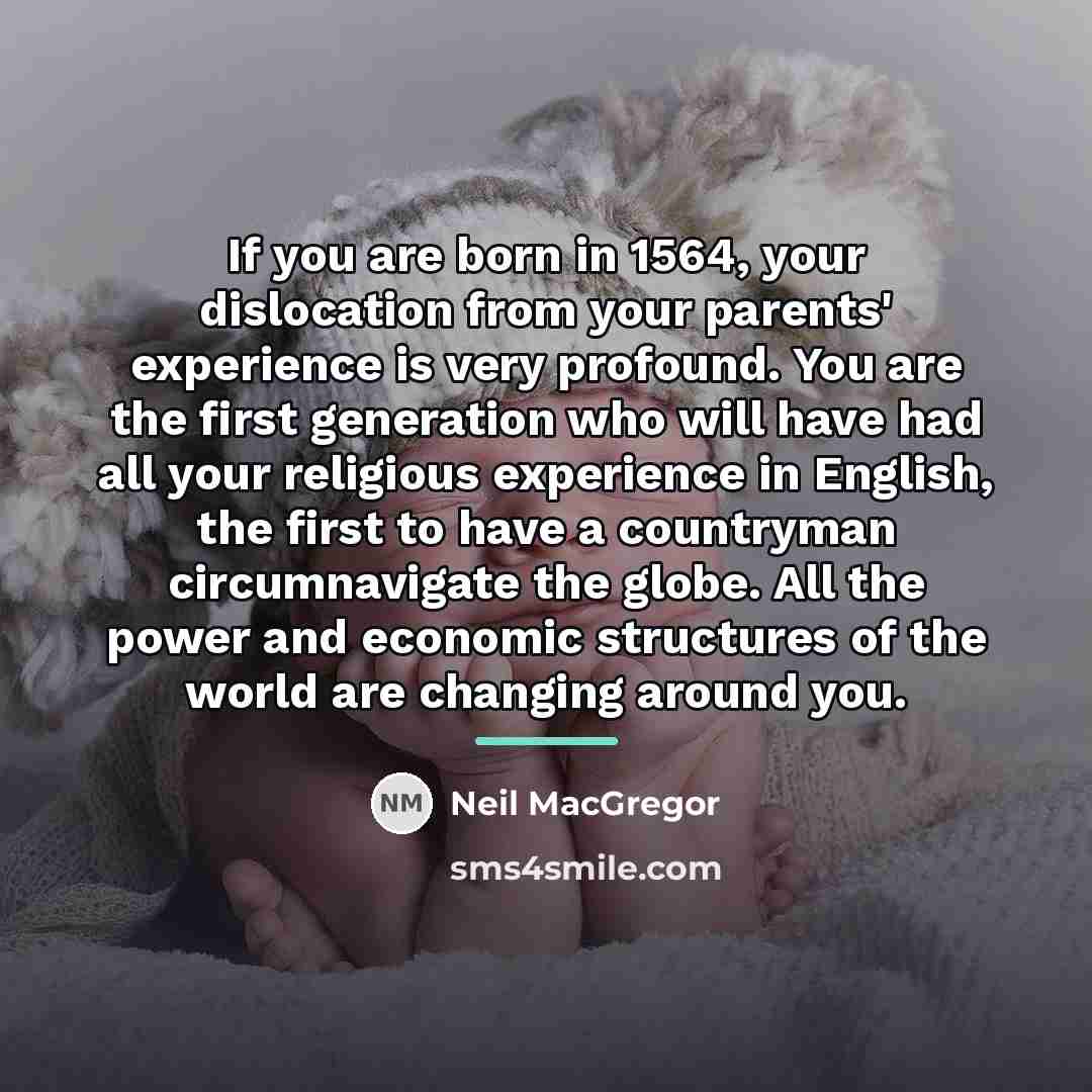 “If you are born in 1564, your dislocation from your…” quote by Neil MacGregor