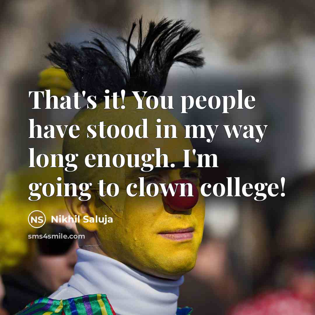 “That's it! You people have stood in my way long enough. I'm going to clown college!” quote by Nikhil Saluja